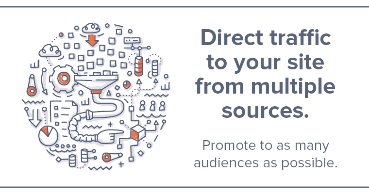 Direct traffic to your website from multiple sources. Promote it to as many audiences as possible.