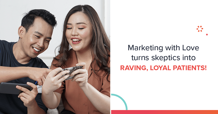 Marketing with Love is a dental marketing strategy that turns skeptics into raving, loyal patients